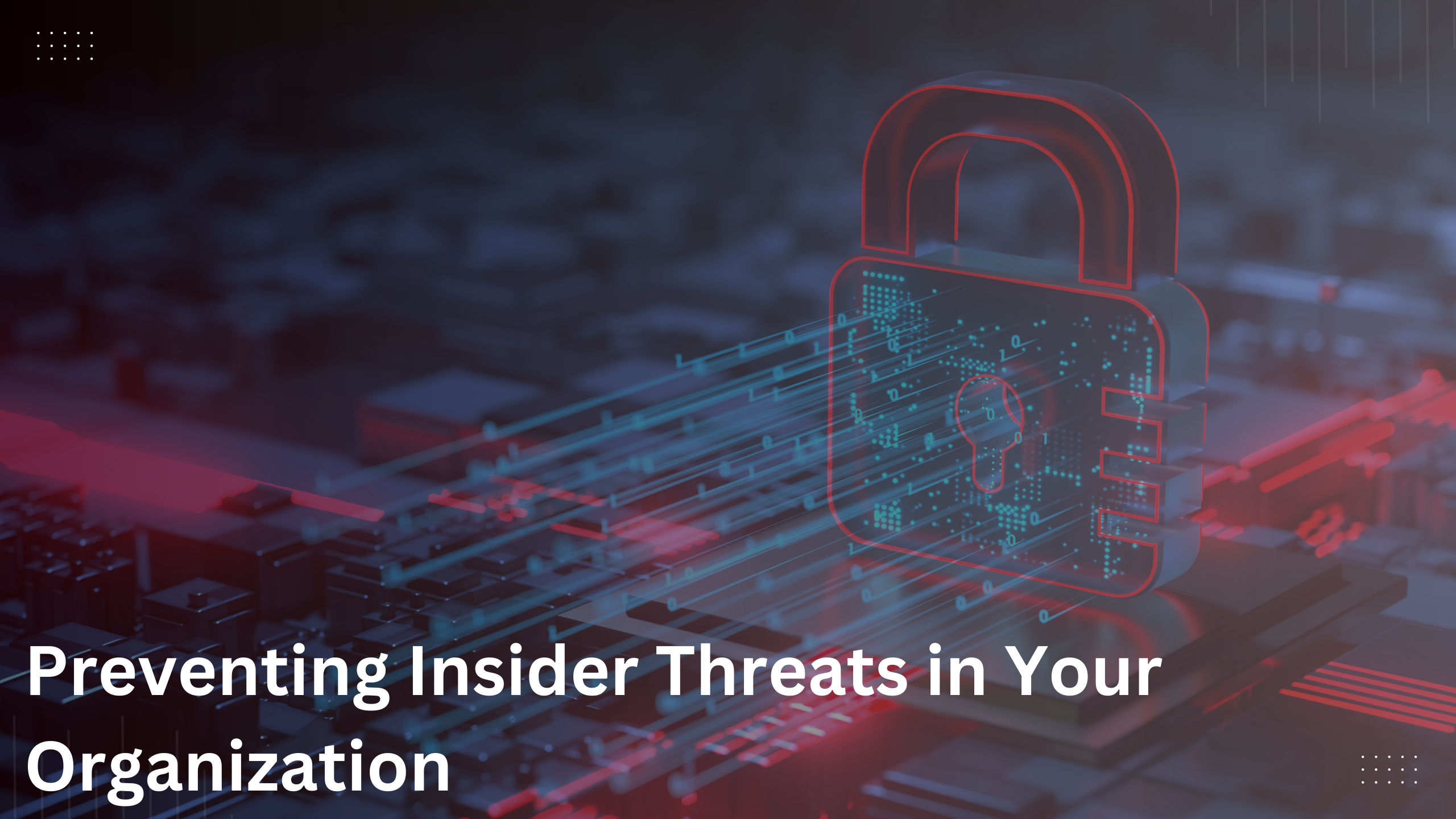 Preventing Insider Threats in Your Organization